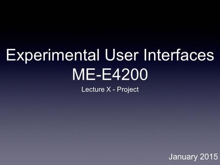 Experimental User Interfaces ME-E4200 Lecture X - Project January 2015.