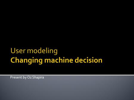 Present by Oz Shapira.  User modeling ”is a sub-area of human–computer interaction, in which the researcher / designer develops cognitive models of human.
