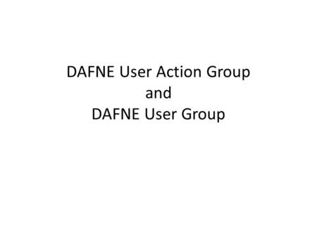 DAFNE User Action Group and DAFNE User Group. Definitions DAFNE User Group (DUG) DAFNE Graduates registered with DAFNE Central DAFNE User Action Group.