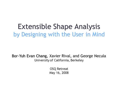 Extensible Shape Analysis by Designing with the User in Mind Bor-Yuh Evan Chang Bor-Yuh Evan Chang, Xavier Rival, and George Necula University of California,
