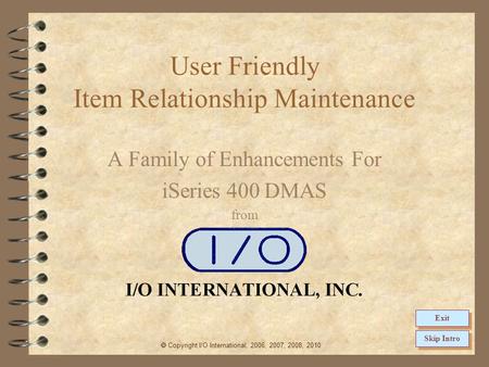 User Friendly Item Relationship Maintenance A Family of Enhancements For iSeries 400 DMAS from  Copyright I/O International, 2006, 2007, 2008, 2010 Skip.