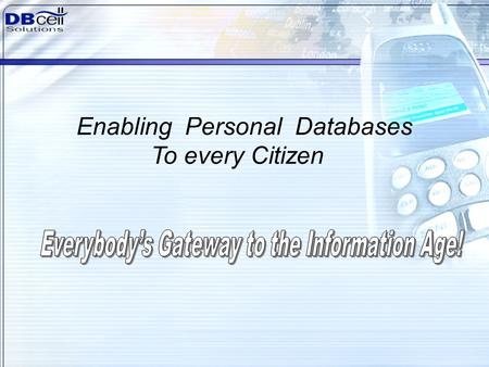 1 Enabling Personal Databases To every Citizen. To create a Global Personal Network that facilitates Information Flow between people Every person in the.
