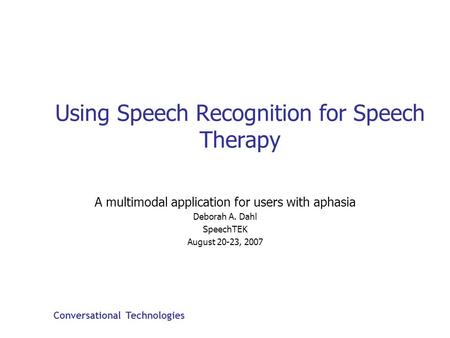 Conversational Technologies Using Speech Recognition for Speech Therapy A multimodal application for users with aphasia Deborah A. Dahl SpeechTEK August.