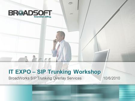 IT EXPO – SIP Trunking Workshop BroadWorks SIP Trunking Overlay Services10/6/2010.