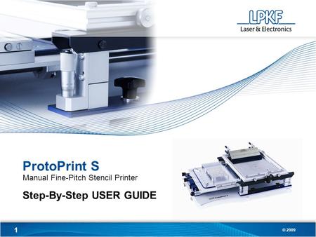 1 © 2009 ProtoPrint S Manual Fine-Pitch Stencil Printer Step-By-Step USER GUIDE.