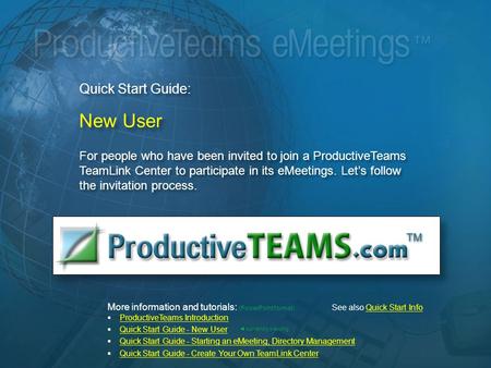 Quick Start Guide: New User For people who have been invited to join a ProductiveTeams TeamLink Center to participate in its eMeetings. Let’s follow the.
