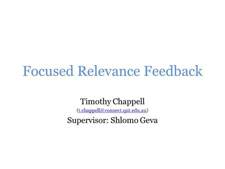 Focused Relevance Feedback Timothy Chappell Supervisor: Shlomo Geva.
