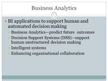 Business Analytics BI applications to support human and automated decision making Business Analytics—predict future outcomes Decision Support Systems.