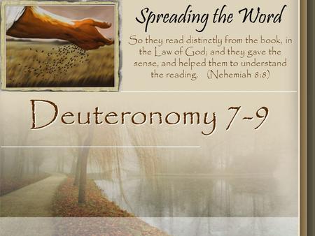 Spreading the Word Deuteronomy 7-9 So they read distinctly from the book, in the Law of God; and they gave the sense, and helped them to understand the.
