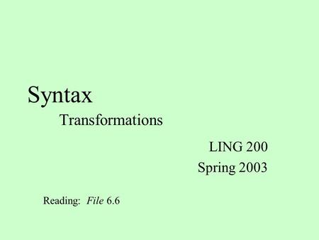Syntax Transformations LING 200 Spring 2003 Reading: File 6.6.