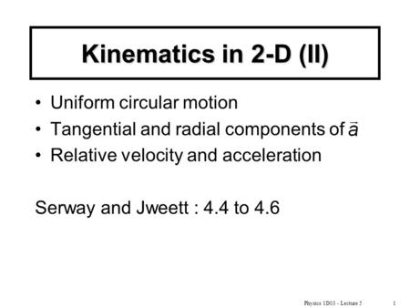 Physics 1D03 - Lecture 51 Kinematics in 2-D (II) Uniform circular motion Tangential and radial components of Relative velocity and acceleration Serway.