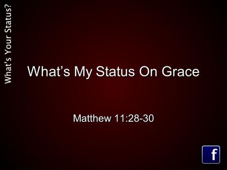 What’s My Status On Grace Matthew 11:28-30. Matthew 11:28-30 (MSG) 28-30 Are you tired? Worn out? Burned out on religion? Come to me. Get away with me.