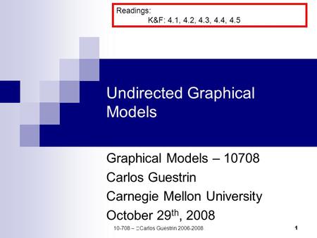 1 Undirected Graphical Models Graphical Models – 10708 Carlos Guestrin Carnegie Mellon University October 29 th, 2008 Readings: K&F: 4.1, 4.2, 4.3, 4.4,