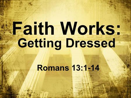 Faith Works: Getting Dressed Romans 13:1-14. Big Idea: Get ________ ___ ______ every day! dressed in Jesus.