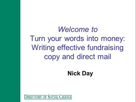 Welcome to Turn your words into money: Writing effective fundraising copy and direct mail Nick Day.