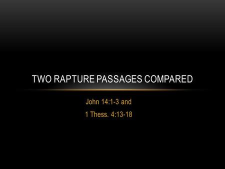 John 14:1-3 and 1 Thess. 4:13-18 TWO RAPTURE PASSAGES COMPARED.