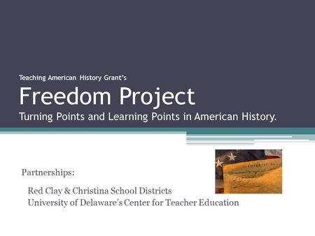 Teaching American History Grant’s Freedom Project Turning Points and Learning Points in American History. Partnerships: Red Clay & Christina School Districts.