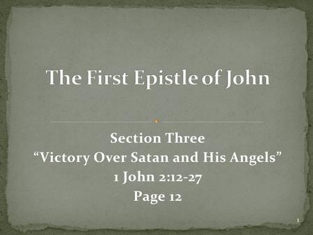 Section Three “Victory Over Satan and His Angels” 1 John 2:12-27 Page 12 1.