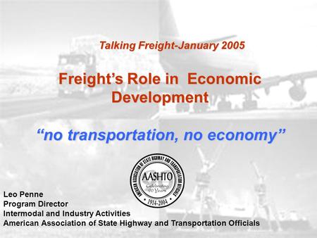 Freight’s Role in Economic Development “no transportation, no economy” Leo Penne Program Director Intermodal and Industry Activities American Association.