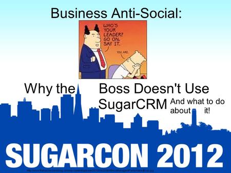 Business Anti-Social: Why the Boss Doesn't Use SugarCRM And what to do about it!