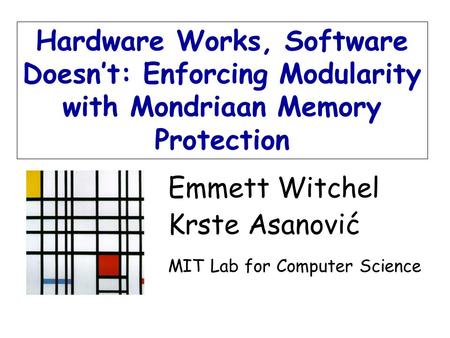 Emmett Witchel Krste Asanović MIT Lab for Computer Science Hardware Works, Software Doesn’t: Enforcing Modularity with Mondriaan Memory Protection.
