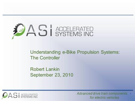 1 Advanced drive train components for electric vehicles Understanding e-Bike Propulsion Systems: The Controller Robert Lankin September 23, 2010.