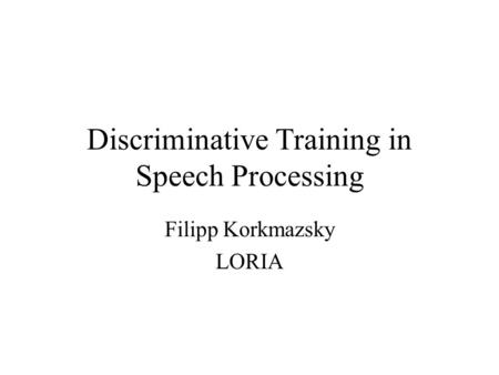 Discriminative Training in Speech Processing Filipp Korkmazsky LORIA.
