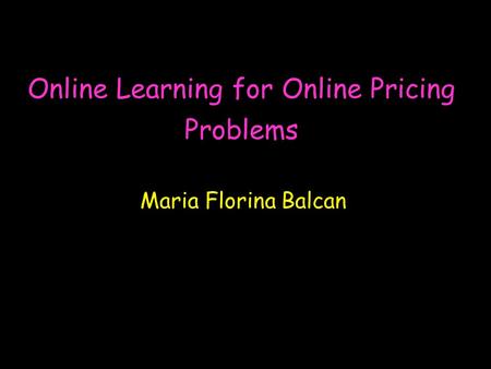 Online Learning for Online Pricing Problems Maria Florina Balcan.