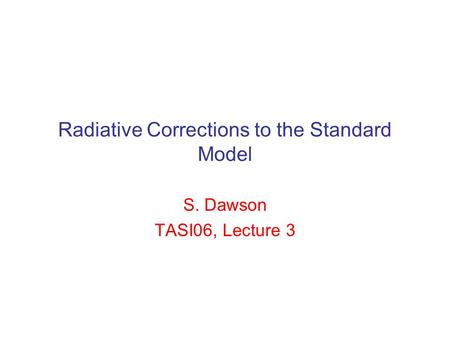 Radiative Corrections to the Standard Model S. Dawson TASI06, Lecture 3.
