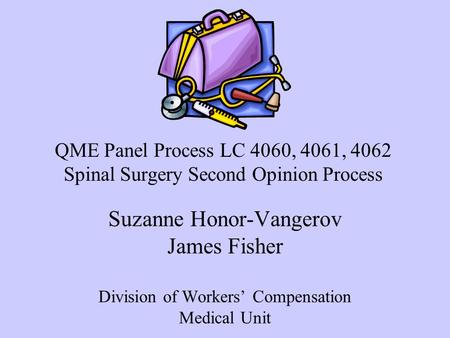 Suzanne Honor-Vangerov James Fisher Division of Workers’ Compensation Medical Unit QME Panel Process LC 4060, 4061, 4062 Spinal Surgery Second Opinion.
