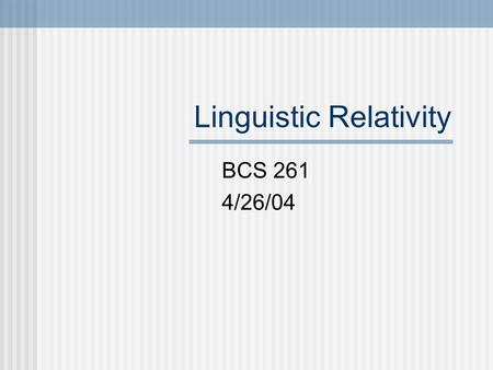 Linguistic Relativity BCS 261 4/26/04. Issues The main question in this research is “Does language influence our perception and modes of thinking about.