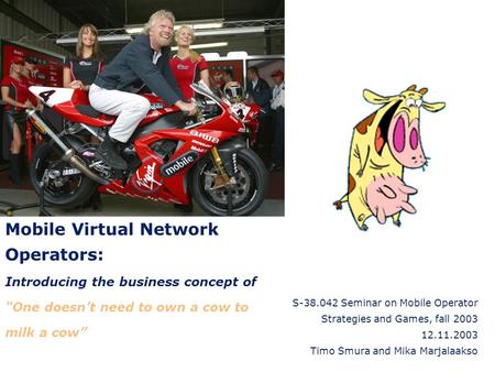 Mobile Virtual Network Operators: Introducing the business concept of One doesn’t need to own a cow to milk a cow” S-38.042 Seminar on Mobile Operator.