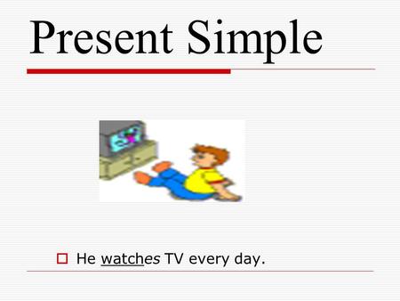 Present Simple He watches TV every day..