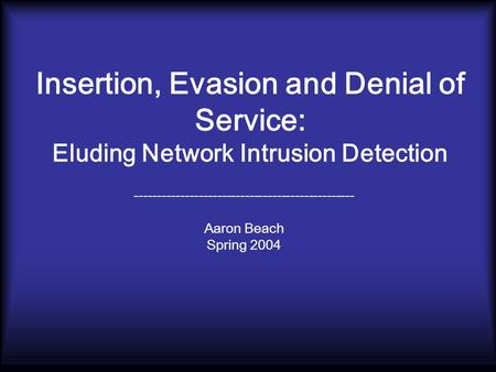 Insertion, Evasion and Denial of Service: Eluding Network Intrusion Detection ------------------------------------------------ Aaron Beach Spring 2004.