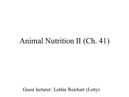 Animal Nutrition II (Ch. 41) Guest lecturer: Letitia Reichart (Letty)