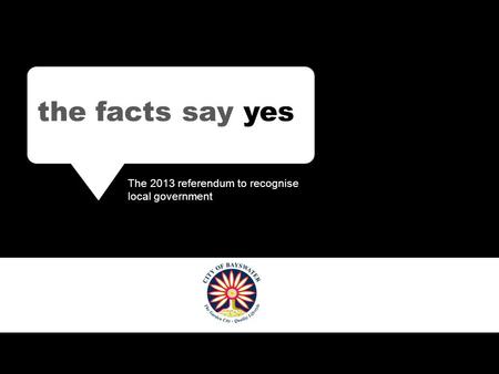 The facts say YES The 2013 referendum to recognise local government the facts say yes The 2013 referendum to recognise local government.