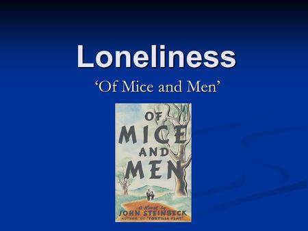 Loneliness ‘Of Mice and Men’. Why is loneliness a strong theme in the novel? At the time (1830s America) everyone was lonely because of the Great Depression.