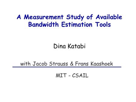 A Measurement Study of Available Bandwidth Estimation Tools MIT - CSAIL with Jacob Strauss & Frans Kaashoek Dina Katabi.