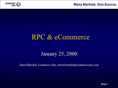 Many Markets. One Source. Slide 1 RPC & eCommerce January 25, 2000 David Burdett, Commerce One,