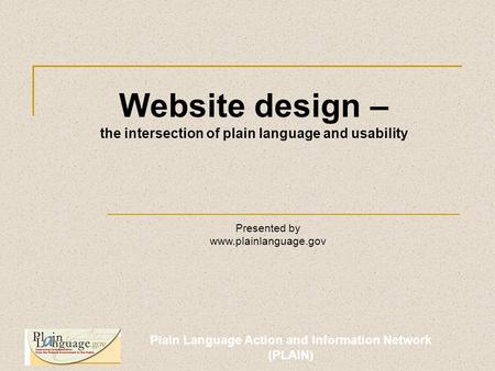 Plain Language Action and Information Network (PLAIN) Website design – the intersection of plain language and usability Presented by www.plainlanguage.gov.