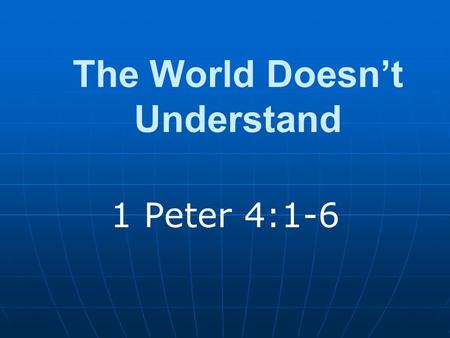 The World Doesn’t Understand 1 Peter 4:1-6. Introduction Puzzled by one’s behavior Doesn’t make sense to us We are not like them.