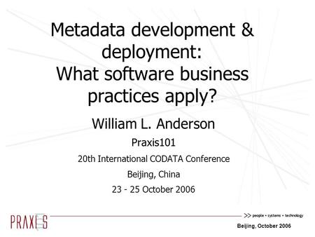Beijing, October 2006 Metadata development & deployment: What software business practices apply? William L. Anderson Praxis101 20th International CODATA.