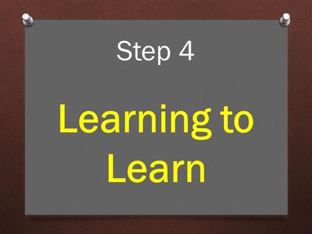 Step 4 Learning to Learn. For a lot of people, learning doesn’t come naturally. Learning to Learn.