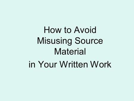 How to Avoid Misusing Source Material in Your Written Work.