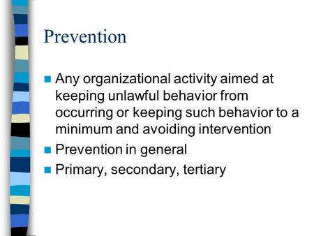 Prevention Any organizational activity aimed at keeping unlawful behavior from occurring or keeping such behavior to a minimum and avoiding intervention.