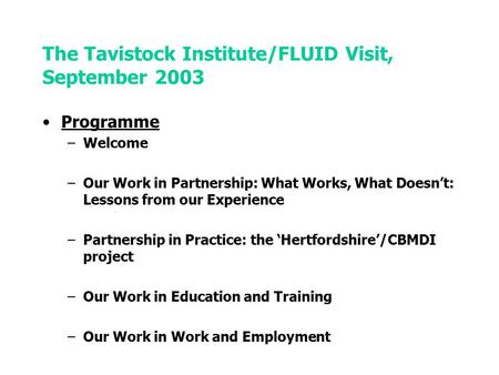 The Tavistock Institute/FLUID Visit, September 2003 Programme –Welcome –Our Work in Partnership: What Works, What Doesn’t: Lessons from our Experience.