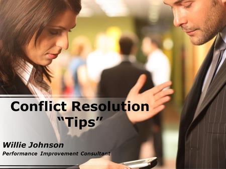 Conflict Resolution “Tips” Willie Johnson Performance Improvement Consultant.