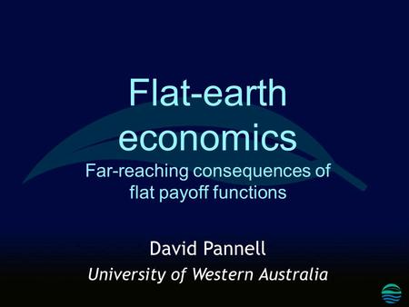 Flat-earth economics Far-reaching consequences of flat payoff functions David Pannell University of Western Australia.