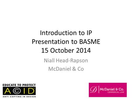 Introduction to IP Presentation to BASME 15 October 2014 Niall Head-Rapson McDaniel & Co.