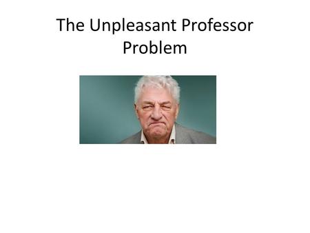 The Unpleasant Professor Problem